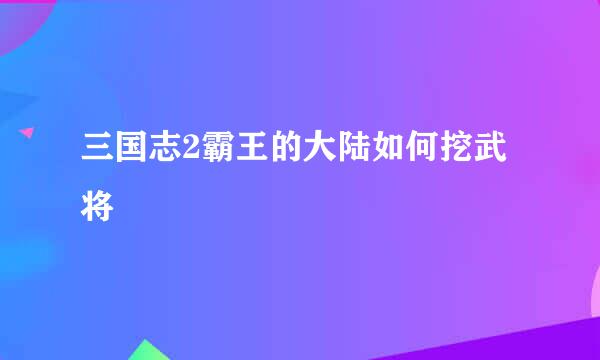 三国志2霸王的大陆如何挖武将