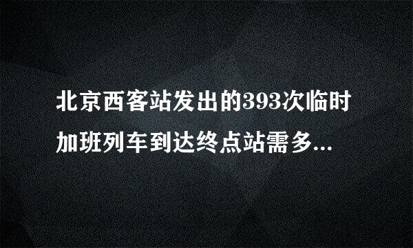 北京西客站发出的393次临时加班列车到达终点站需多少时间 ？经过哪些主要站？