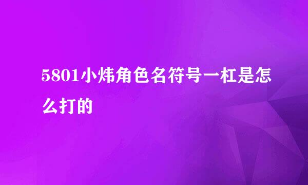 5801小炜角色名符号一杠是怎么打的