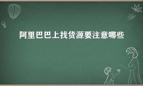 阿里巴巴上找货源要注意哪些