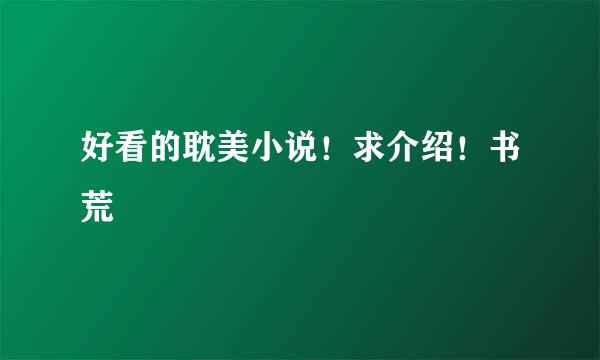 好看的耽美小说！求介绍！书荒