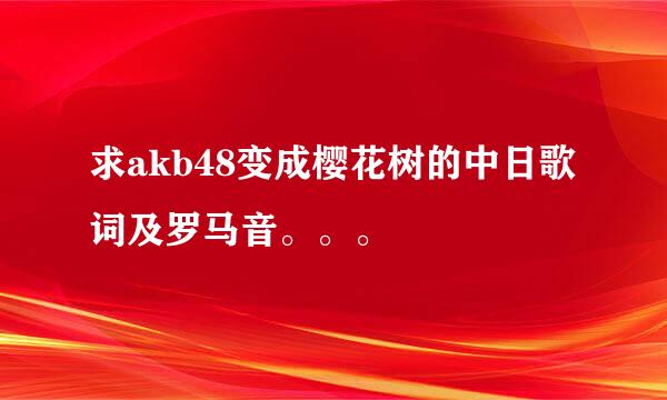 求akb48变成樱花树的中日歌词及罗马音。。。