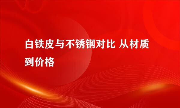 白铁皮与不锈钢对比 从材质到价格