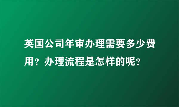 英国公司年审办理需要多少费用？办理流程是怎样的呢？