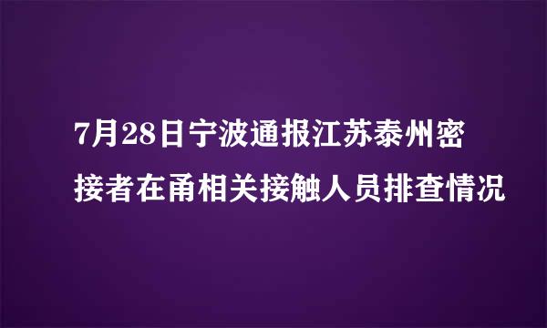 7月28日宁波通报江苏泰州密接者在甬相关接触人员排查情况