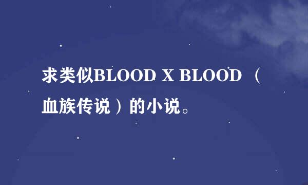 求类似BLOOD X BLOOD （血族传说）的小说。