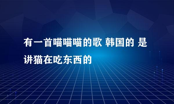 有一首喵喵喵的歌 韩国的 是讲猫在吃东西的