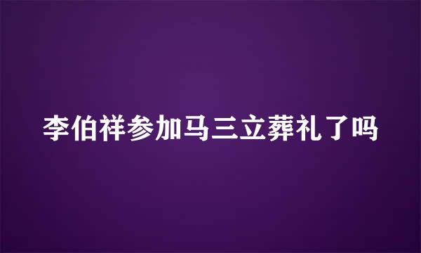 李伯祥参加马三立葬礼了吗