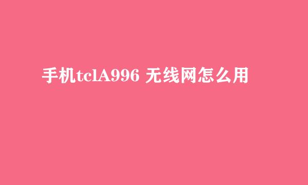 手机tclA996 无线网怎么用