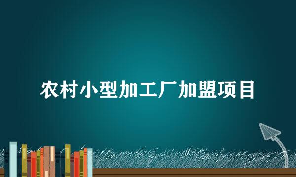 农村小型加工厂加盟项目