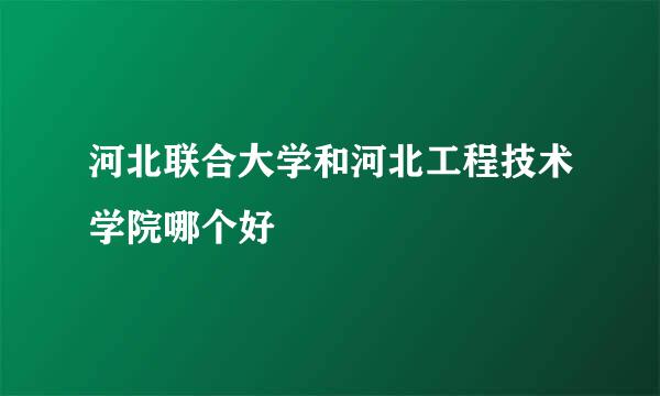 河北联合大学和河北工程技术学院哪个好