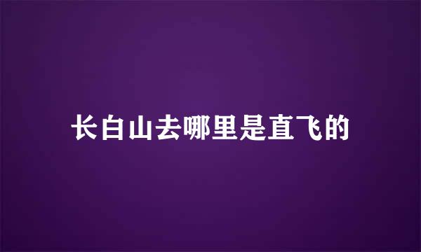 长白山去哪里是直飞的