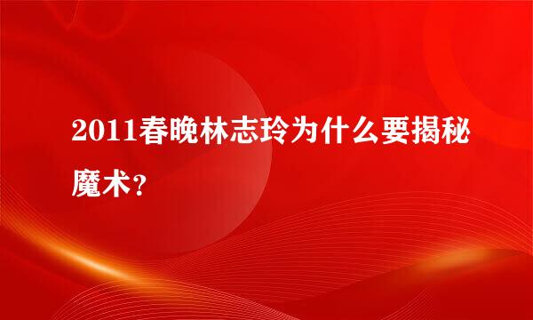 2011春晚林志玲为什么要揭秘魔术？