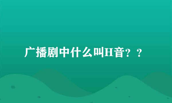 广播剧中什么叫H音？？