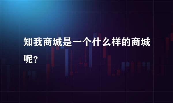 知我商城是一个什么样的商城呢？