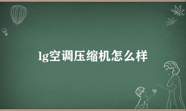 lg空调压缩机怎么样