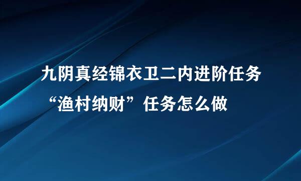 九阴真经锦衣卫二内进阶任务“渔村纳财”任务怎么做