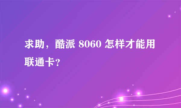 求助，酷派 8060 怎样才能用联通卡？