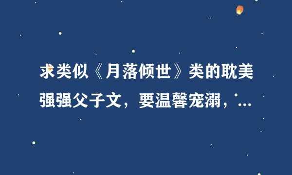 求类似《月落倾世》类的耽美强强父子文，要温馨宠溺，一对一的，谢谢！