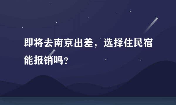 即将去南京出差，选择住民宿能报销吗？