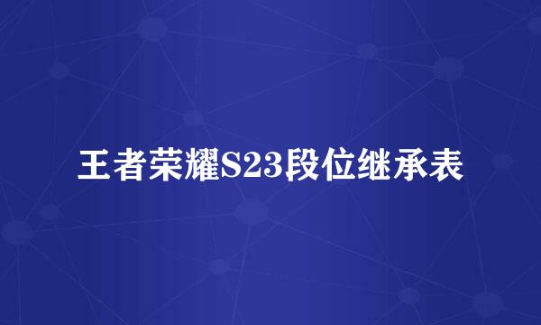 王者荣耀S23段位继承表