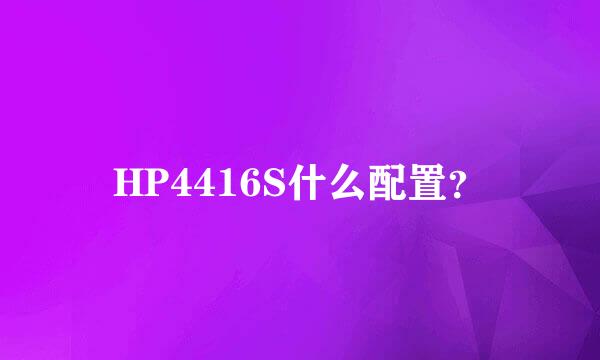 HP4416S什么配置？