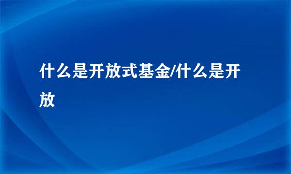 什么是开放式基金/什么是开放