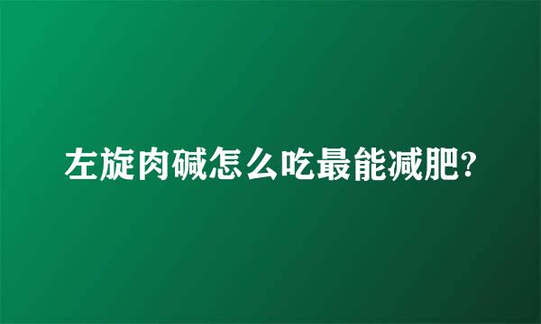 左旋肉碱怎么吃最能减肥?