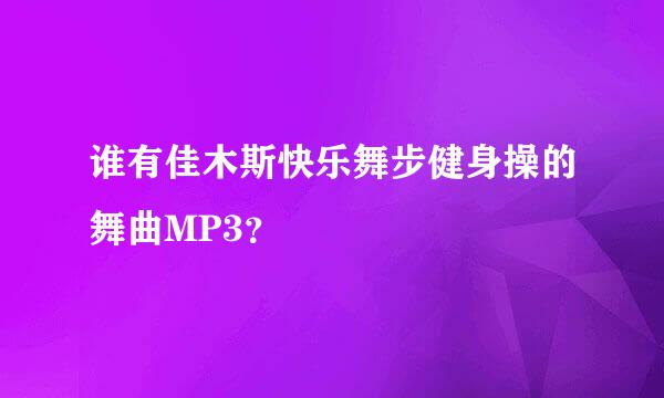 谁有佳木斯快乐舞步健身操的舞曲MP3？