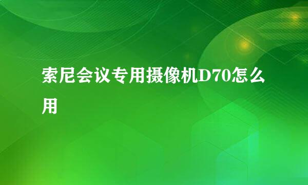 索尼会议专用摄像机D70怎么用