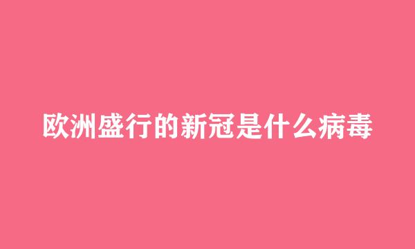 欧洲盛行的新冠是什么病毒