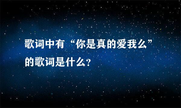 歌词中有“你是真的爱我么”的歌词是什么？