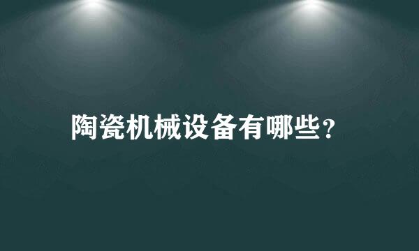 陶瓷机械设备有哪些？