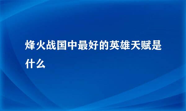 烽火战国中最好的英雄天赋是什么