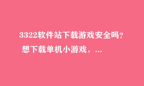 3322软件站下载游戏安全吗？ 想下载单机小游戏，现在大部分都有病毒