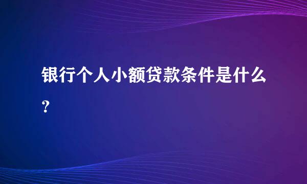 银行个人小额贷款条件是什么？