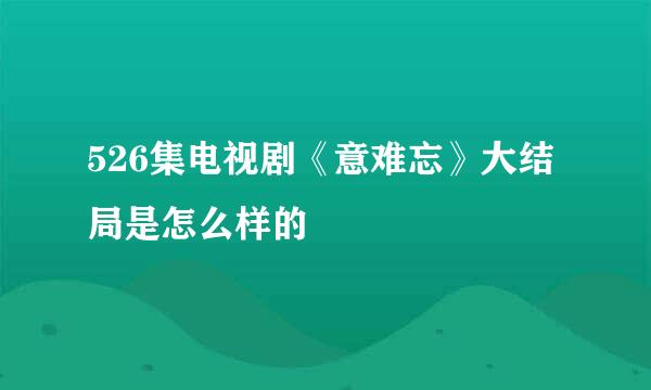 526集电视剧《意难忘》大结局是怎么样的