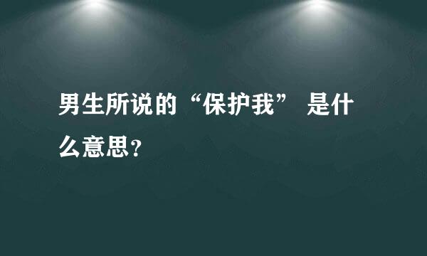 男生所说的“保护我” 是什么意思？