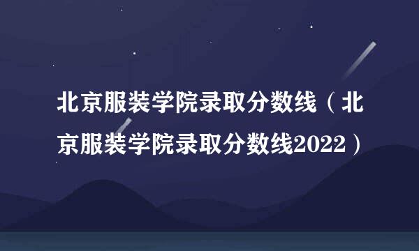 北京服装学院录取分数线（北京服装学院录取分数线2022）