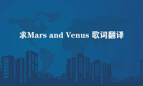 求Mars and Venus 歌词翻译