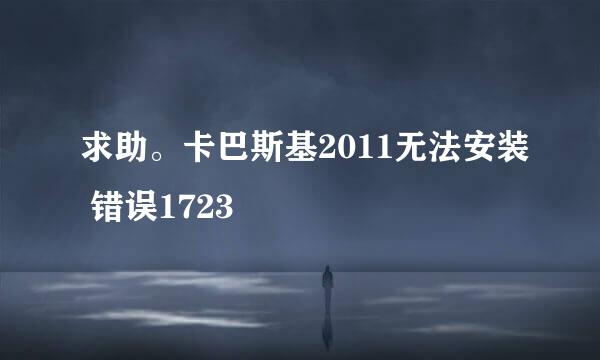 求助。卡巴斯基2011无法安装 错误1723