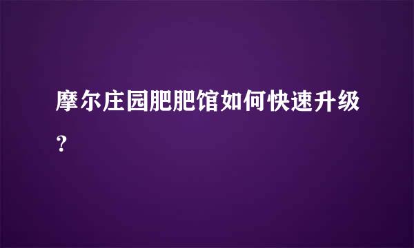 摩尔庄园肥肥馆如何快速升级？