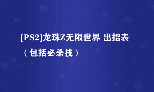 [PS2]龙珠Z无限世界 出招表（包括必杀技）