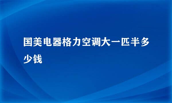 国美电器格力空调大一匹半多少钱