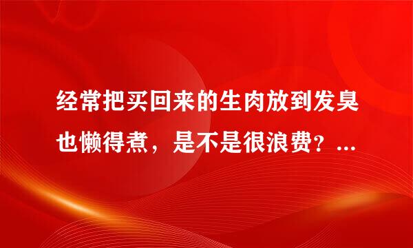 经常把买回来的生肉放到发臭也懒得煮，是不是很浪费？猪肉螃蟹羊肉等等。有时候就点几元的外卖，也懒得煮