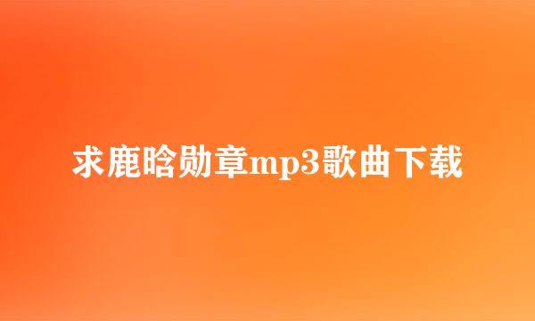 求鹿晗勋章mp3歌曲下载