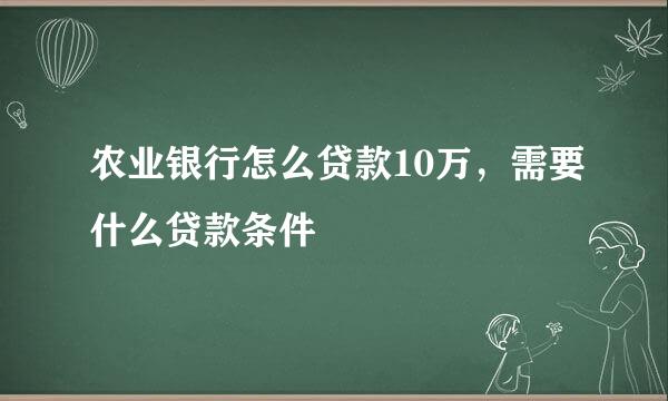 农业银行怎么贷款10万，需要什么贷款条件