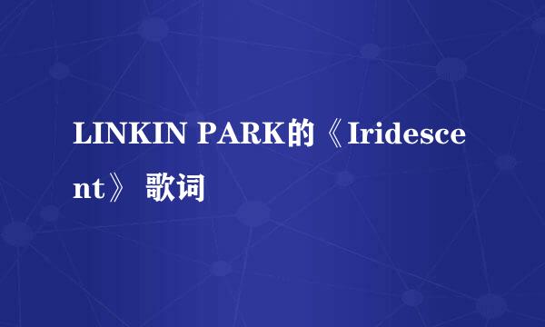 LINKIN PARK的《Iridescent》 歌词