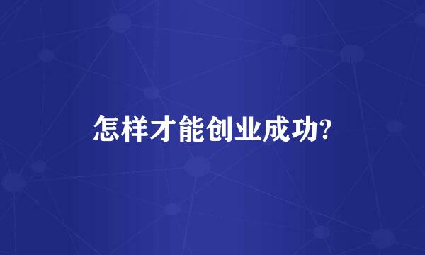 怎样才能创业成功?