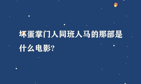 坏蛋掌门人同班人马的那部是什么电影?